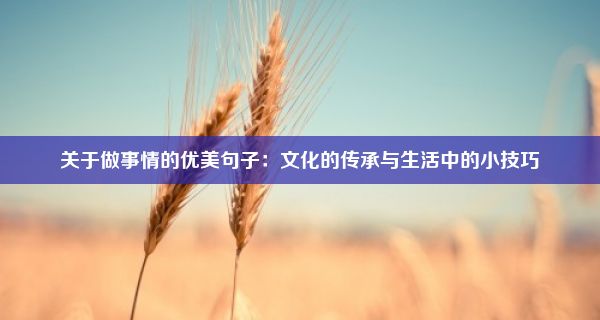 关于做事情的优美句子：文化的传承与生活中的小技巧