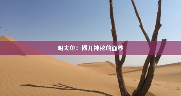 明太鱼：揭开神秘的面纱