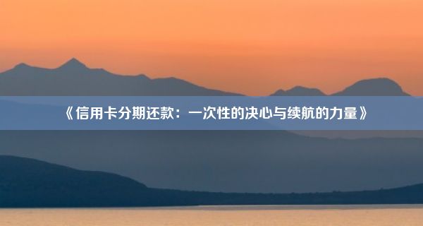 《信用卡分期还款：一次性的决心与续航的力量》