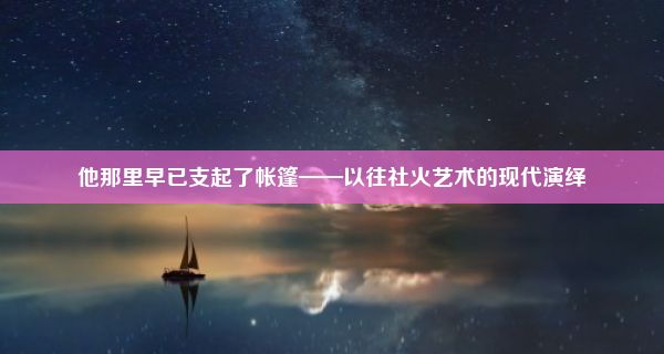 他那里早已支起了帐篷——以往社火艺术的现代演绎