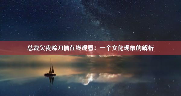 总裁欠我赊刀债在线观看：一个文化现象的解析