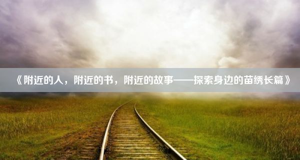 《附近的人，附近的书，附近的故事——探索身边的苗绣长篇》