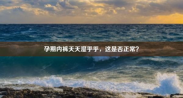 孕期内裤天天湿乎乎，这是否正常？