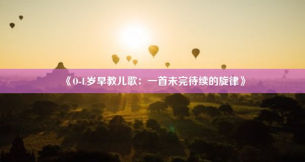 《O-L岁早教儿歌：一首未完待续的旋律》