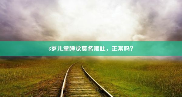 8岁儿童睡觉莫名呕吐，正常吗？