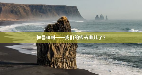 恒昌理财——我们的钱去哪儿了？