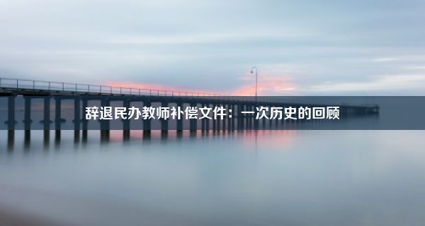 辞退民办教师补偿文件：一次历史的回顾