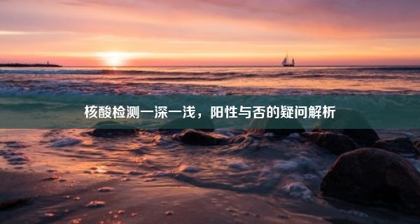 核酸检测一深一浅，阳性与否的疑问解析