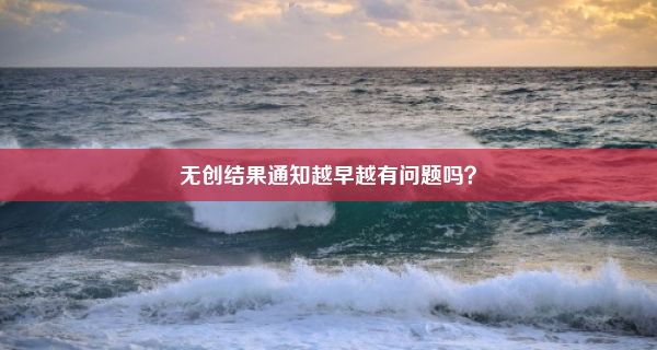 无创结果通知越早越有问题吗？