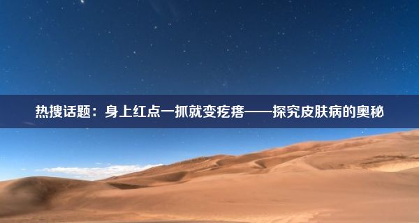 热搜话题：身上红点一抓就变疙瘩——探究皮肤病的奥秘