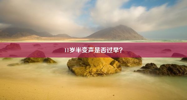 11岁半变声是否过早？