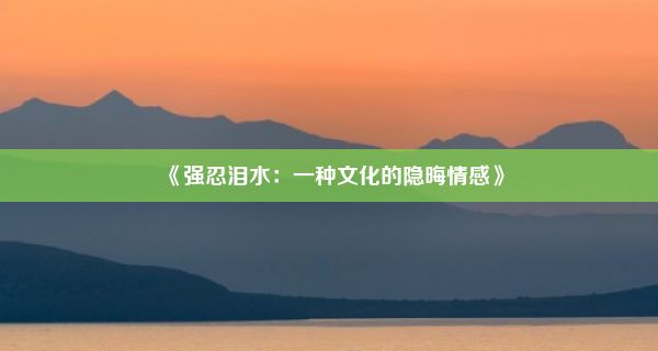 《强忍泪水：一种文化的隐晦情感》