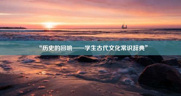 “历史的回响——学生古代文化常识辞典”