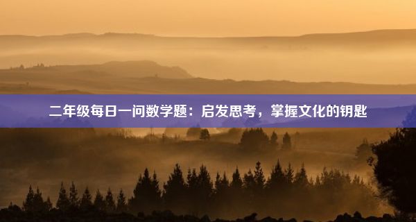 二年级每日一问数学题：启发思考，掌握文化的钥匙