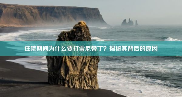 住院期间为什么要打雷尼替丁？揭秘其背后的原因