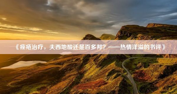 《痤疮治疗，夫西地酸还是百多邦？——热情洋溢的书评》