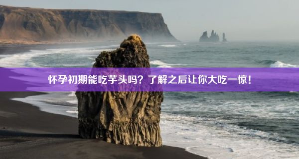 怀孕初期能吃芋头吗？了解之后让你大吃一惊！