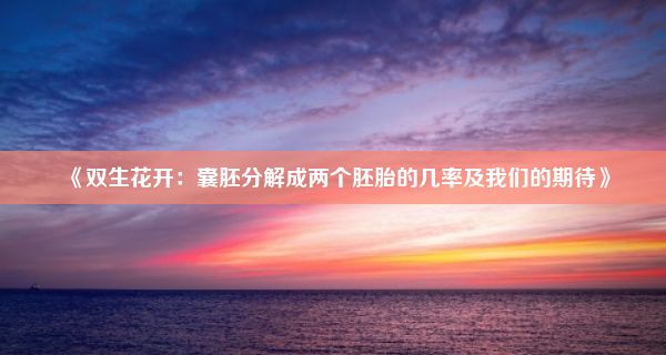 《双生花开：囊胚分解成两个胚胎的几率及我们的期待》