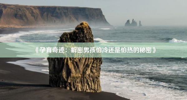 《孕育奇迹：解密男孩怕冷还是怕热的秘密》