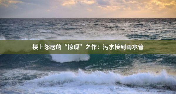 楼上邻居的“惊现”之作：污水接到雨水管