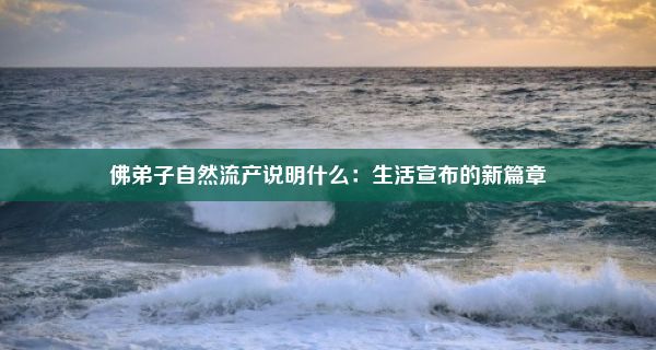 佛弟子自然流产说明什么：生活宣布的新篇章