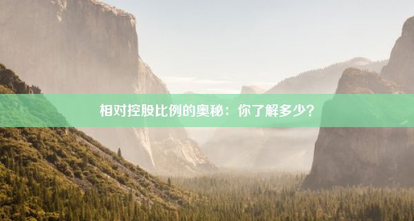 相对控股比例的奥秘：你了解多少？