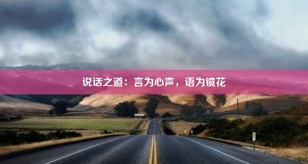 说话之道：言为心声，语为镜花