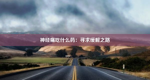 神经痛吃什么药：寻求缓解之路