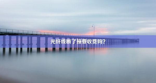 光纤线断了接要收费吗？