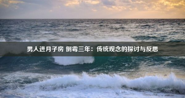 男人进月子房 倒霉三年：传统观念的探讨与反思