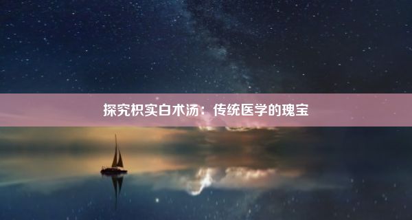 探究枳实白术汤：传统医学的瑰宝