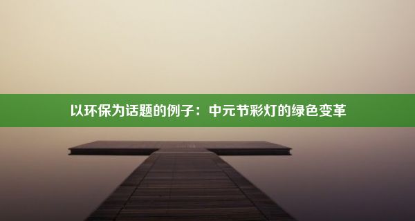 以环保为话题的例子：中元节彩灯的绿色变革