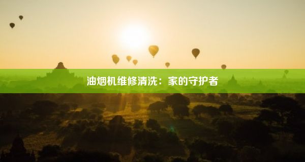 油烟机维修清洗：家的守护者