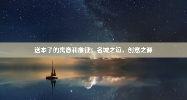 送本子的寓意和象征：名城之谊，创意之源