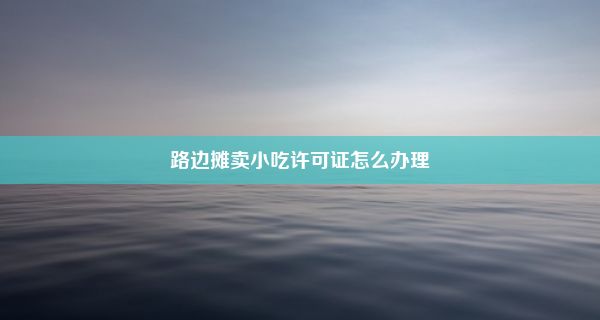 路边摊卖小吃许可证怎么办理