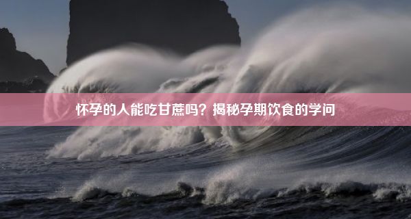 怀孕的人能吃甘蔗吗？揭秘孕期饮食的学问