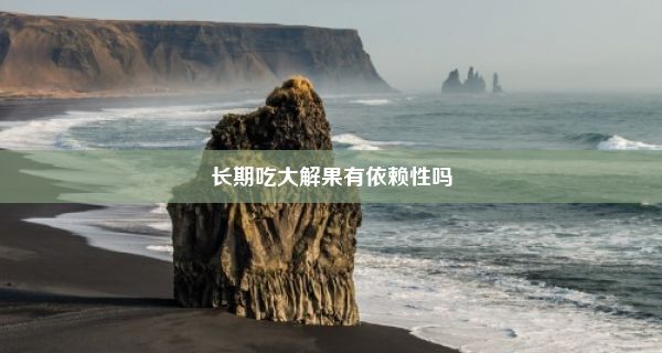 长期吃大解果有依赖性吗