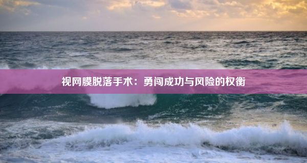 视网膜脱落手术：勇闯成功与风险的权衡