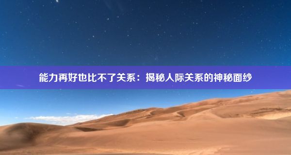 能力再好也比不了关系：揭秘人际关系的神秘面纱