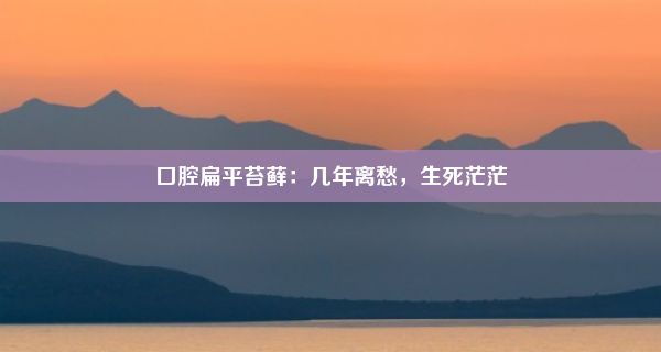 口腔扁平苔藓：几年离愁，生死茫茫