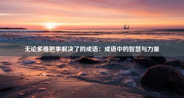 无论多难把事解决了的成语：成语中的智慧与力量