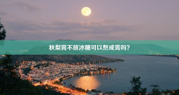 秋梨膏不放冰糖可以熬成膏吗？