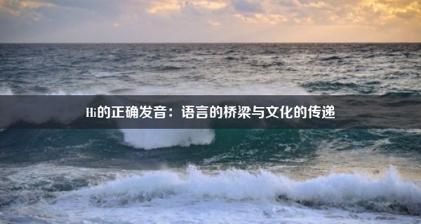 Hi的正确发音：语言的桥梁与文化的传递