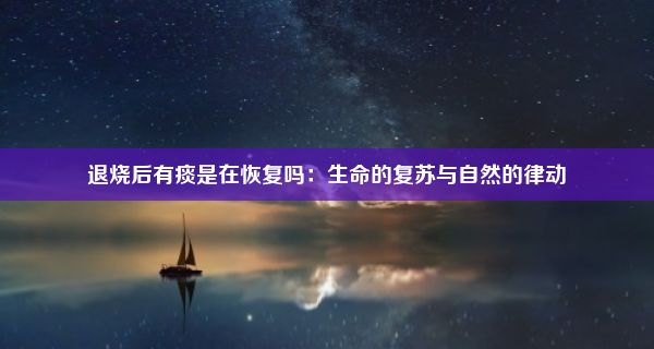 退烧后有痰是在恢复吗：生命的复苏与自然的律动