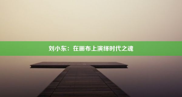 刘小东：在画布上演绎时代之魂