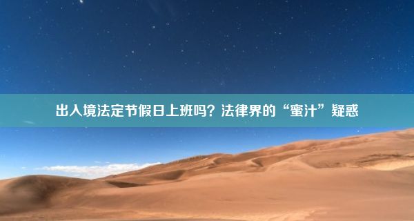 出入境法定节假日上班吗？法律界的“蜜汁”疑惑