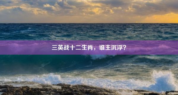 三英战十二生肖，谁主沉浮？