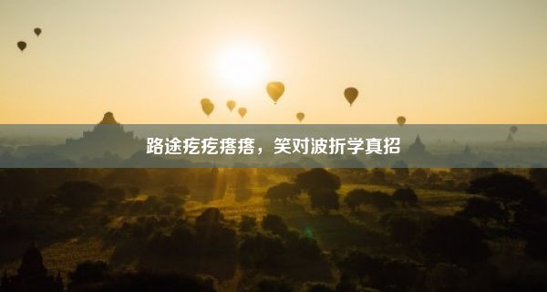 路途疙疙瘩瘩，笑对波折学真招