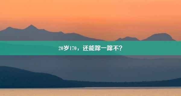 20岁170，还能蹿一蹿不？