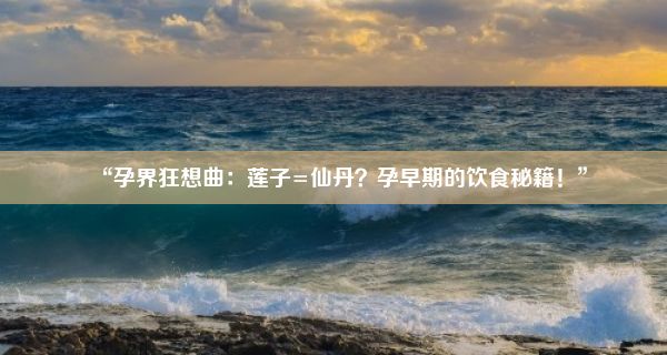 “孕界狂想曲：莲子=仙丹？孕早期的饮食秘籍！”